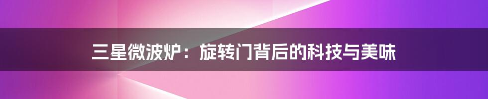 三星微波炉：旋转门背后的科技与美味