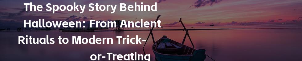 The Spooky Story Behind Halloween: From Ancient Rituals to Modern Trick-or-Treating