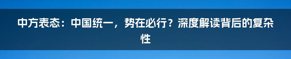 中方表态:中国统一,势在必行?深度解读背后的复杂性