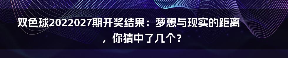 双色球2022027期开奖结果:梦想与现实的距离,你猜中了几个?