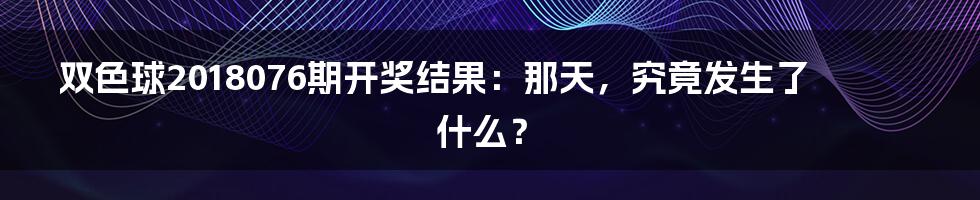 双色球2018076期开奖结果:那天,究竟发生了什么?