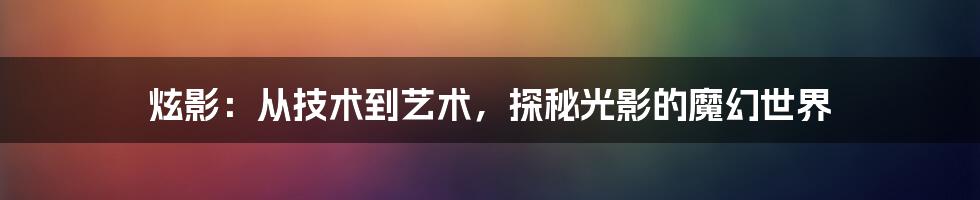 炫影:从技术到艺术,探秘光影的魔幻世界
