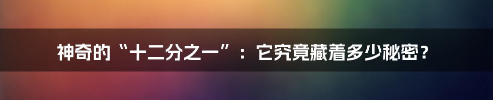 神奇的“十二分之一”:它究竟藏着多少秘密?