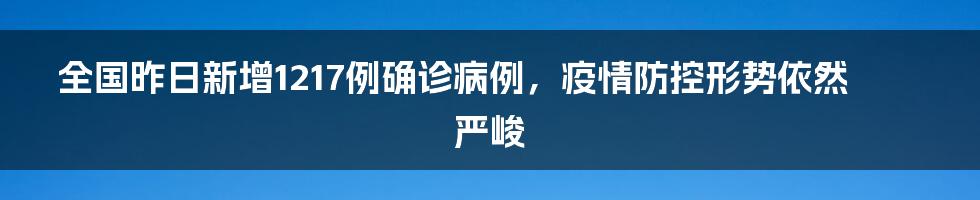 全国昨日新增1217例确诊病例,疫情防控形势依然严峻