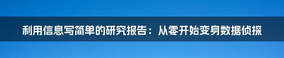 利用信息写简单的研究报告：从零开始变身数据侦探