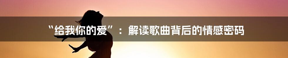 “给我你的爱”:解读歌曲背后的情感密码