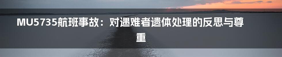 MU5735航班事故:对遇难者遗体处理的反思与尊重
