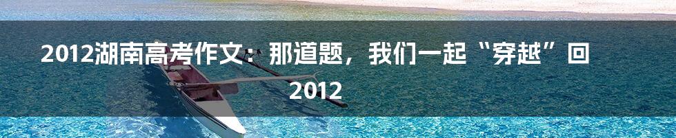 2012湖南高考作文:那道题,我们一起“穿越”回2012