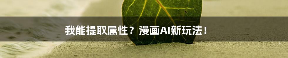 我能提取属性?漫画AI新玩法!