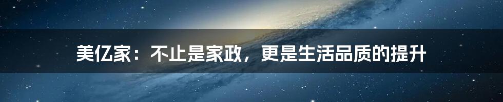 美亿家:不止是家政,更是生活品质的提升