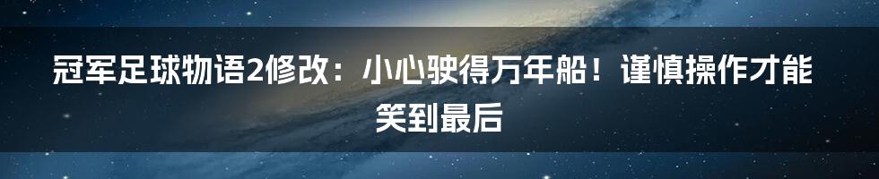 冠军足球物语2修改:小心驶得万年船!谨慎操作才能笑到最后