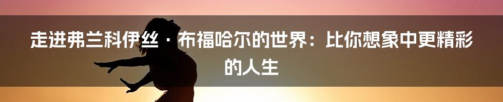 走进弗兰科伊丝·布福哈尔的世界：比你想象中更精彩的人生