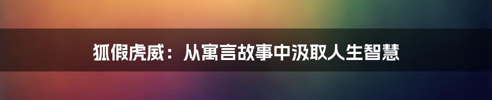 狐假虎威:从寓言故事中汲取人生智慧
