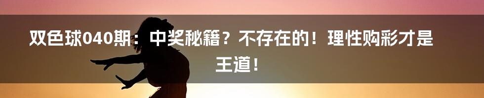 双色球040期:中奖秘籍?不存在的!理性购彩才是王道!