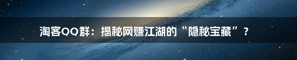 淘客QQ群:揭秘网赚江湖的“隐秘宝藏”?
