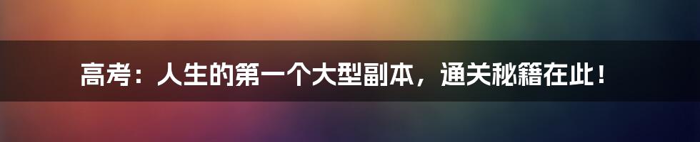 高考:人生的第一个大型副本,通关秘籍在此!
