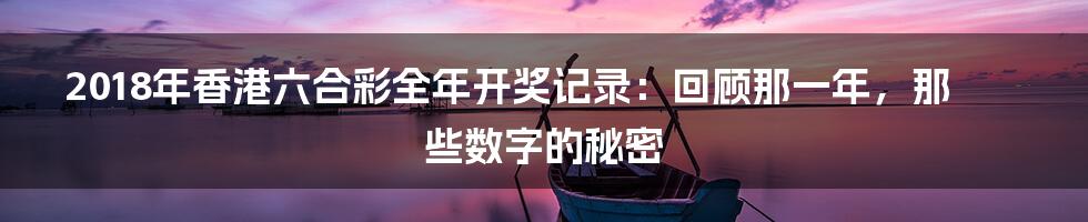 2018年香港六合彩全年开奖记录:回顾那一年,那些数字的秘密