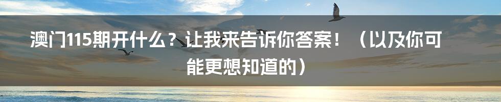 澳门115期开什么?让我来告诉你答案!(以及你可能更想知道的)