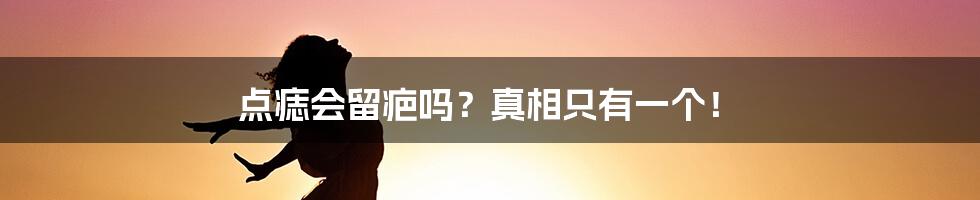 点痣会留疤吗?真相只有一个!