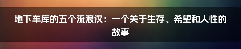 地下车库的五个流浪汉:一个关于生存、希望和人性的故事