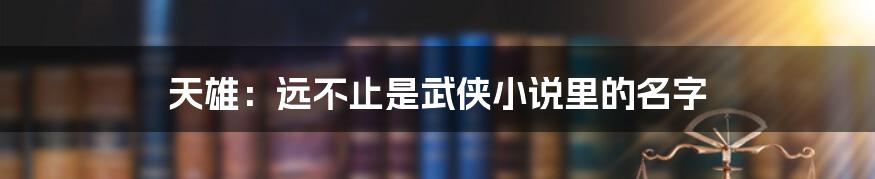天雄:远不止是武侠小说里的名字