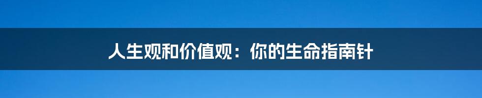人生观和价值观:你的生命指南针