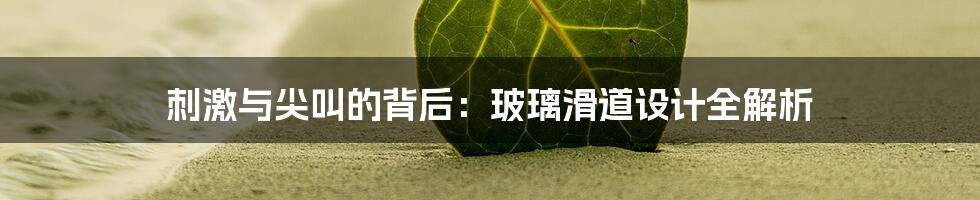 刺激与尖叫的背后：玻璃滑道设计全解析