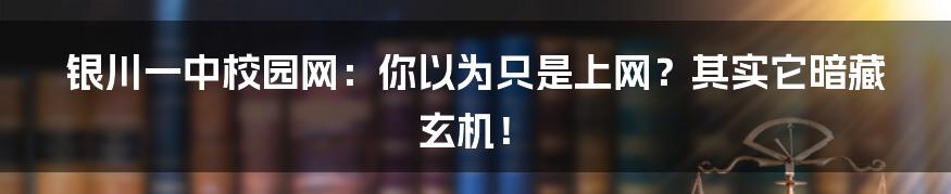 银川一中校园网:你以为只是上网?其实它暗藏玄机!