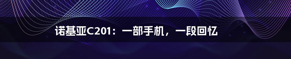诺基亚C201:一部手机,一段回忆