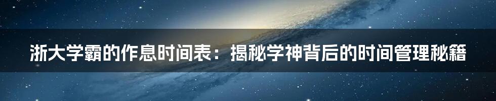 浙大学霸的作息时间表:揭秘学神背后的时间管理秘籍