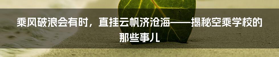 乘风破浪会有时,直挂云帆济沧海——揭秘空乘学校的那些事儿