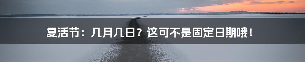 复活节:几月几日?这可不是固定日期哦!