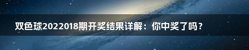 双色球2022018期开奖结果详解:你中奖了吗?