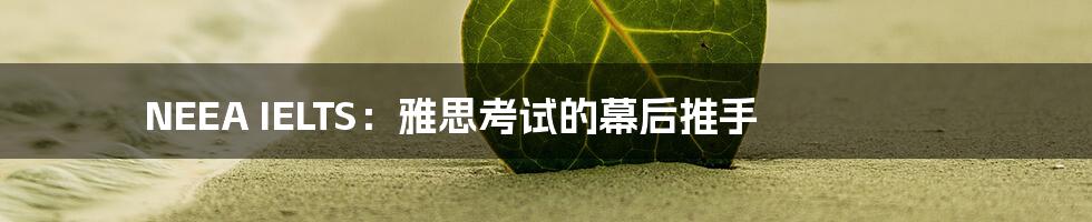 NEEA IELTS：雅思考试的幕后推手