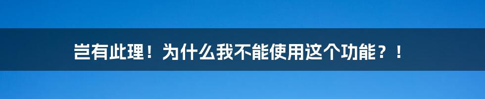 岂有此理!为什么我不能使用这个功能?!