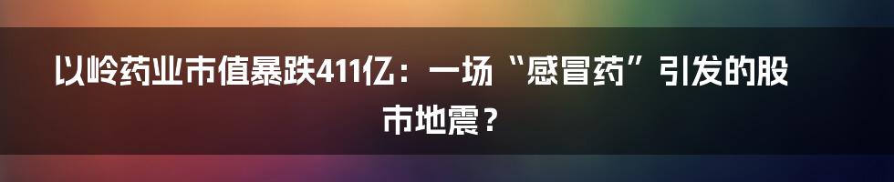 以岭药业市值暴跌411亿:一场“感冒药”引发的股市地震?