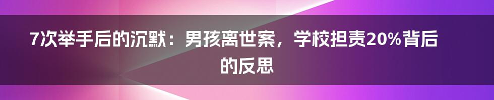 7次举手后的沉默:男孩离世案,学校担责20%背后的反思