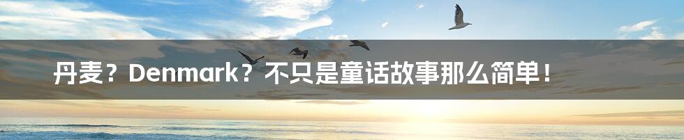 丹麦?Denmark?不只是童话故事那么简单!