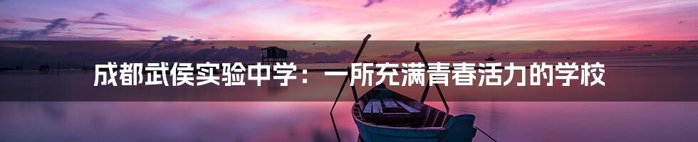 成都武侯实验中学:一所充满青春活力的学校