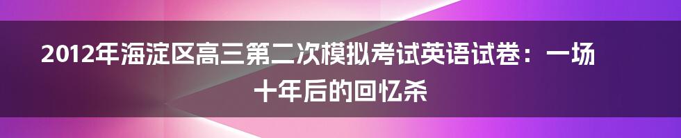 2012年海淀区高三第二次模拟考试英语试卷:一场十年后的回忆杀
