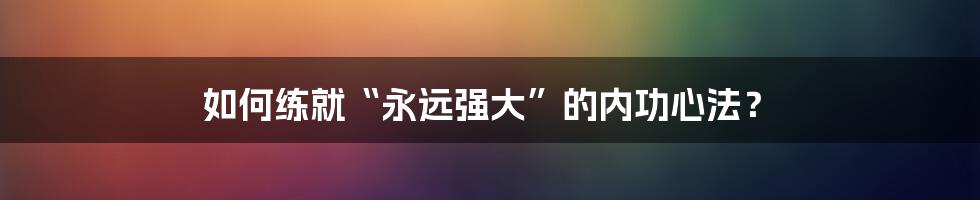 如何练就“永远强大”的内功心法?