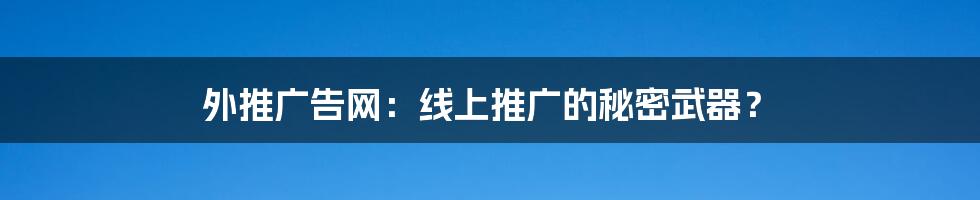 外推广告网:线上推广的秘密武器?