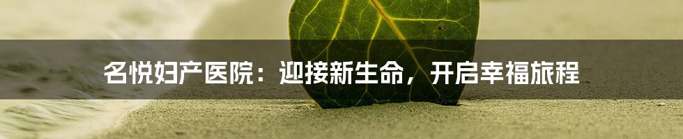 名悦妇产医院:迎接新生命,开启幸福旅程