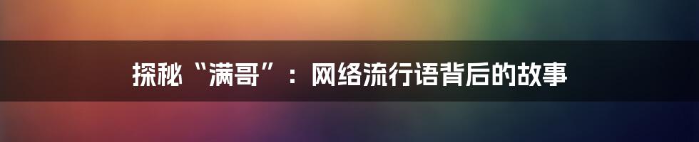 探秘“满哥”:网络流行语背后的故事