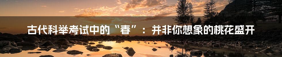 古代科举考试中的“春”:并非你想象的桃花盛开