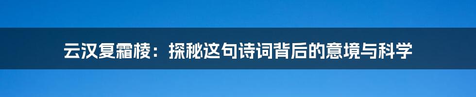 云汉复霜棱:探秘这句诗词背后的意境与科学