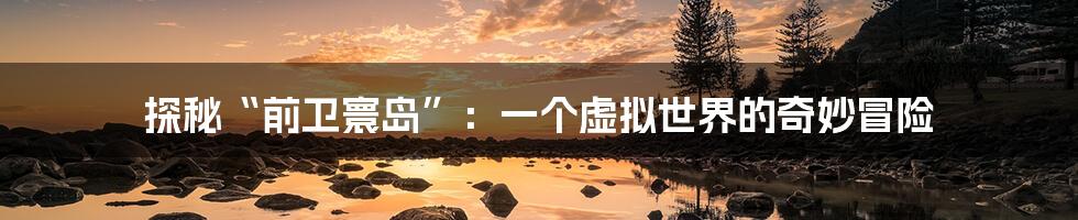 探秘“前卫寰岛”:一个虚拟世界的奇妙冒险