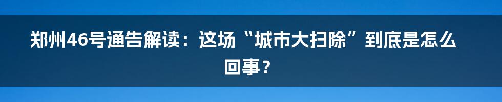 郑州46号通告解读:这场“城市大扫除”到底是怎么回事?