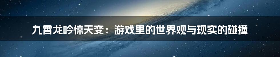 九霄龙吟惊天变:游戏里的世界观与现实的碰撞