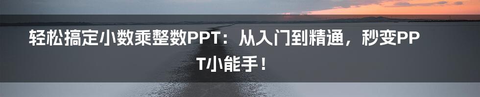 轻松搞定小数乘整数PPT:从入门到精通,秒变PPT小能手!
